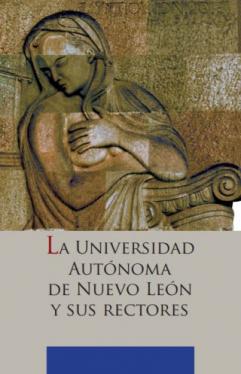 La Universidad Autónoma de Nuevo León y sus rectores